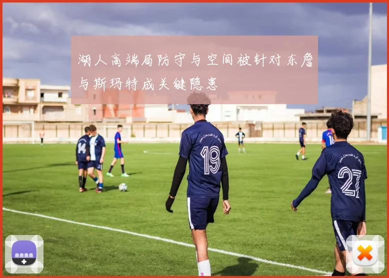湖人高端局防守与空间被针对东詹与斯玛特成关键隐患