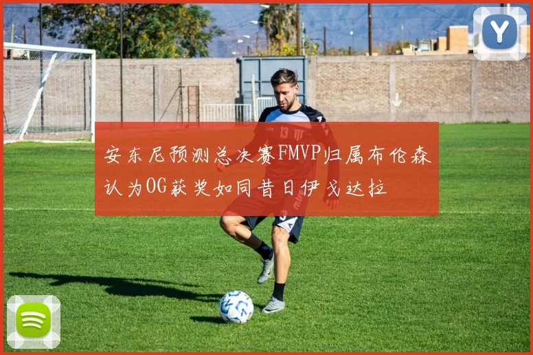 安东尼预测总决赛FMVP归属布伦森认为OG获奖如同昔日伊戈达拉