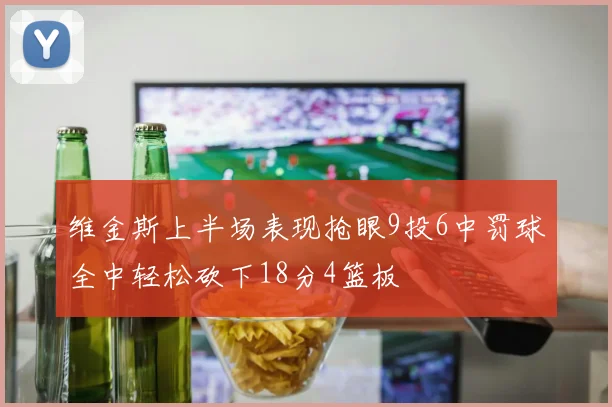 维金斯上半场表现抢眼9投6中罚球全中轻松砍下18分4篮板