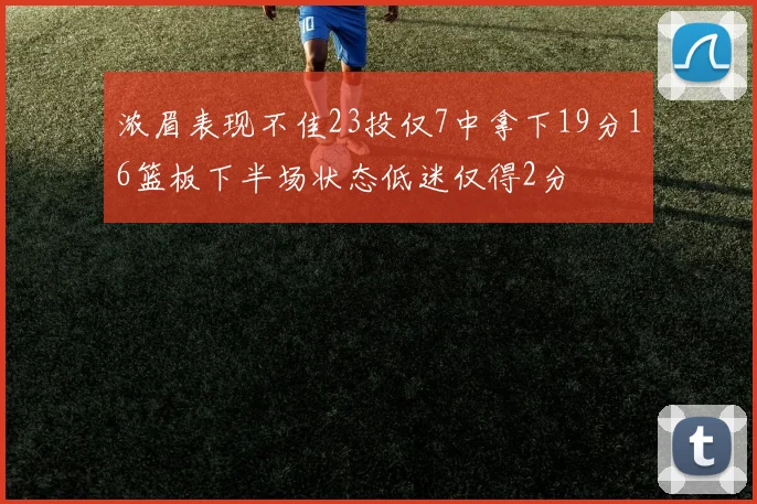 浓眉表现不佳23投仅7中拿下19分16篮板下半场状态低迷仅得2分