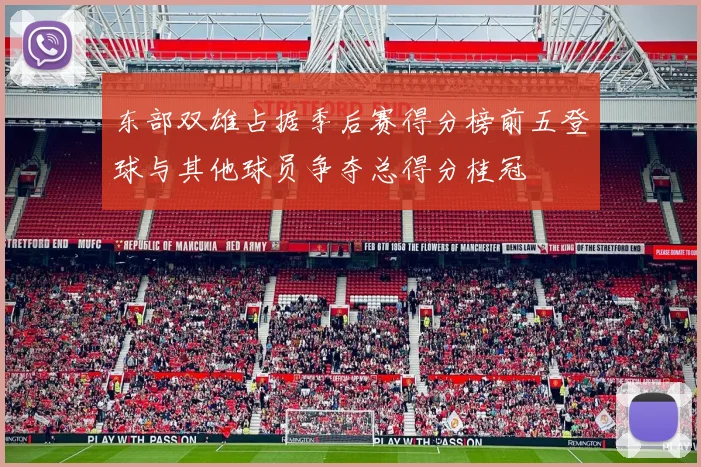 东部双雄占据季后赛得分榜前五登球与其他球员争夺总得分桂冠
