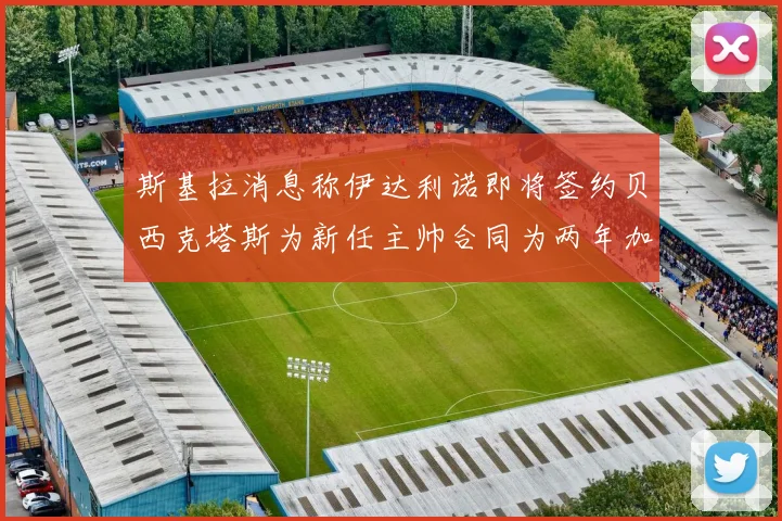 斯基拉消息称伊达利诺即将签约贝西克塔斯为新任主帅合同为两年加一年选项