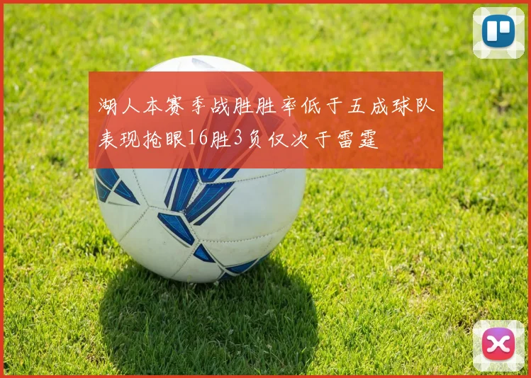湖人本赛季战胜胜率低于五成球队表现抢眼16胜3负仅次于雷霆