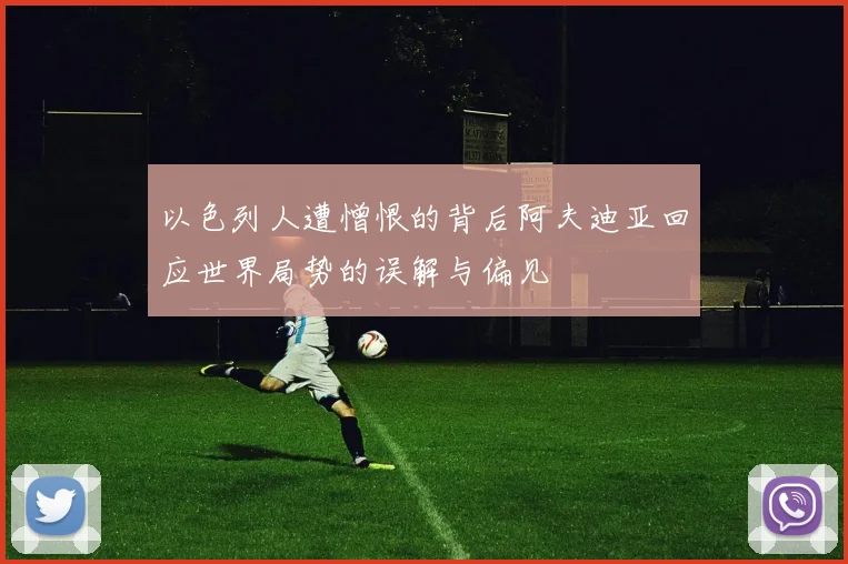 以色列人遭憎恨的背后阿夫迪亚回应世界局势的误解与偏见