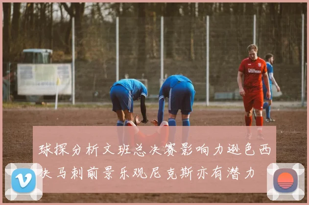 球探分析文班总决赛影响力逊色西决马刺前景乐观尼克斯亦有潜力