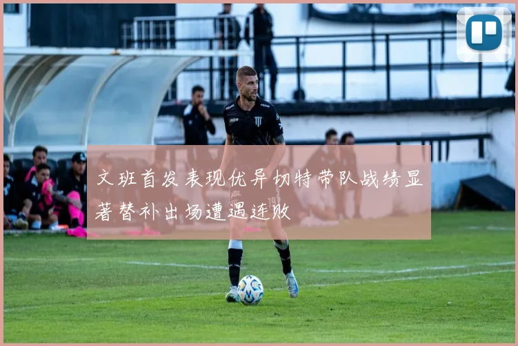 文班首发表现优异切特带队战绩显著替补出场遭遇连败
